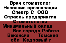 Врач-стоматолог › Название организации ­ Спектр-С, ООО › Отрасль предприятия ­ Стоматология › Минимальный оклад ­ 50 000 - Все города Работа » Вакансии   . Томская обл.,Кедровый г.